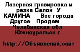 Лазерная гравировка и резка Салон “У КАМИНА“  - Все города Другое » Продам   . Челябинская обл.,Южноуральск г.